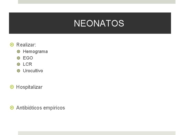 NEONATOS Realizar: Hemograma EGO LCR Urocultivo Hospitalizar Antibióticos empíricos 