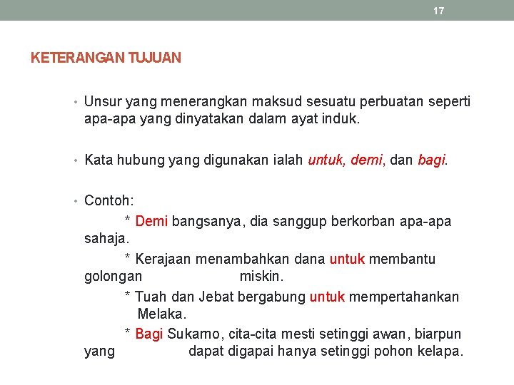 17 KETERANGAN TUJUAN • Unsur yang menerangkan maksud sesuatu perbuatan seperti apa-apa yang dinyatakan