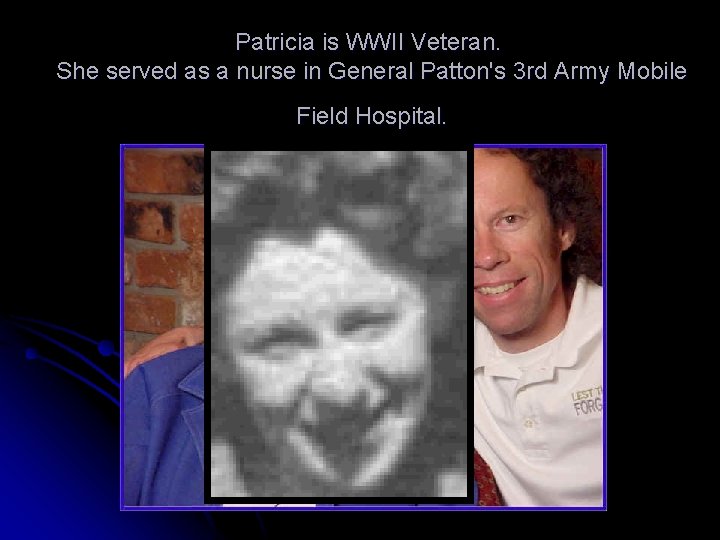 Patricia is WWII Veteran. She served as a nurse in General Patton's 3 rd