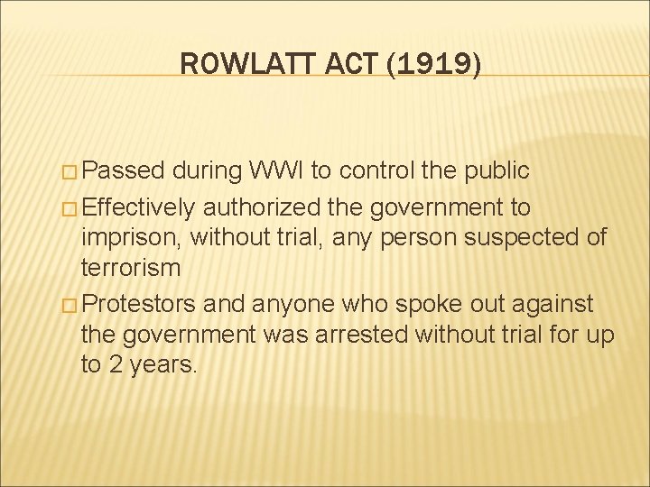 ROWLATT ACT (1919) � Passed during WWI to control the public � Effectively authorized