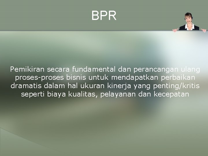 BPR Pemikiran secara fundamental dan perancangan ulang proses-proses bisnis untuk mendapatkan perbaikan dramatis dalam