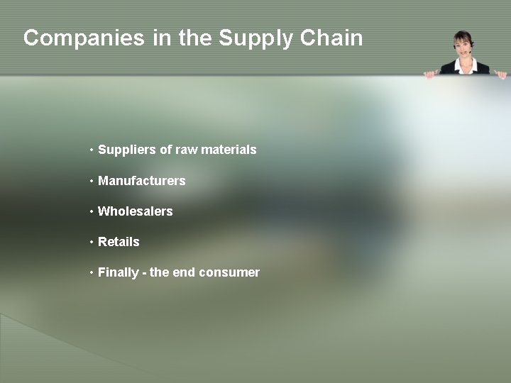 Companies in the Supply Chain • Suppliers of raw materials • Manufacturers • Wholesalers