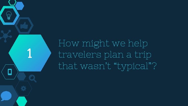 1 How might we help travelers plan a trip that wasn’t “typical”? 
