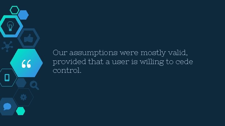 “ Our assumptions were mostly valid, provided that a user is willing to cede