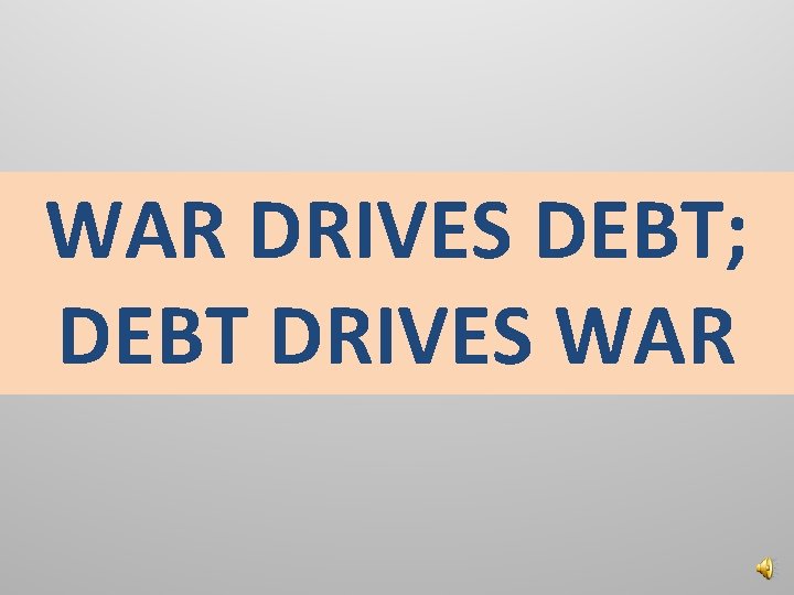 WAR DRIVES DEBT; DEBT DRIVES WAR 