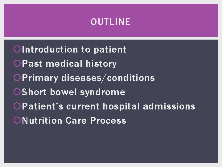 OUTLINE Introduction to patient Past medical history Primary diseases/conditions Short bowel syndrome Patient’s current