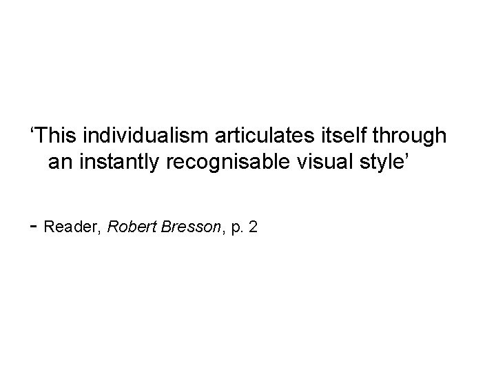 ‘This individualism articulates itself through an instantly recognisable visual style’ - Reader, Robert Bresson,