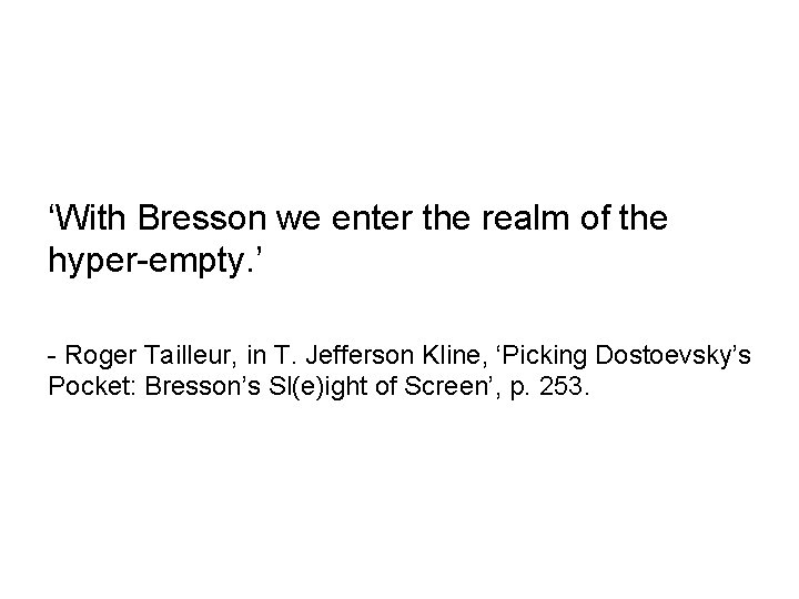 ‘With Bresson we enter the realm of the hyper-empty. ’ - Roger Tailleur, in