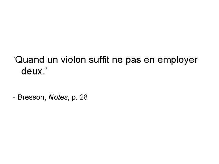 ‘Quand un violon suffit ne pas en employer deux. ’ - Bresson, Notes, p.