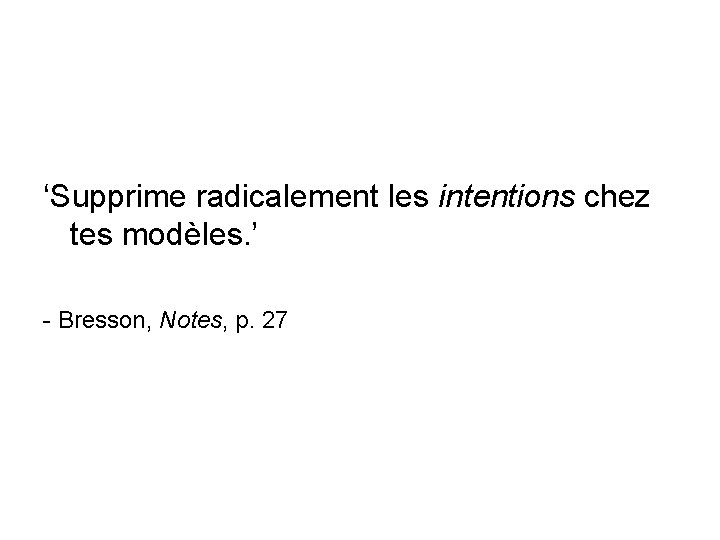 ‘Supprime radicalement les intentions chez tes modèles. ’ - Bresson, Notes, p. 27 