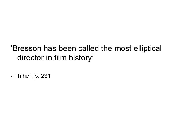 ‘Bresson has been called the most elliptical director in film history’ - Thiher, p.