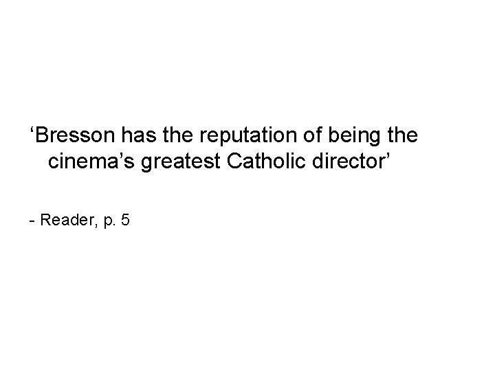 ‘Bresson has the reputation of being the cinema’s greatest Catholic director’ - Reader, p.