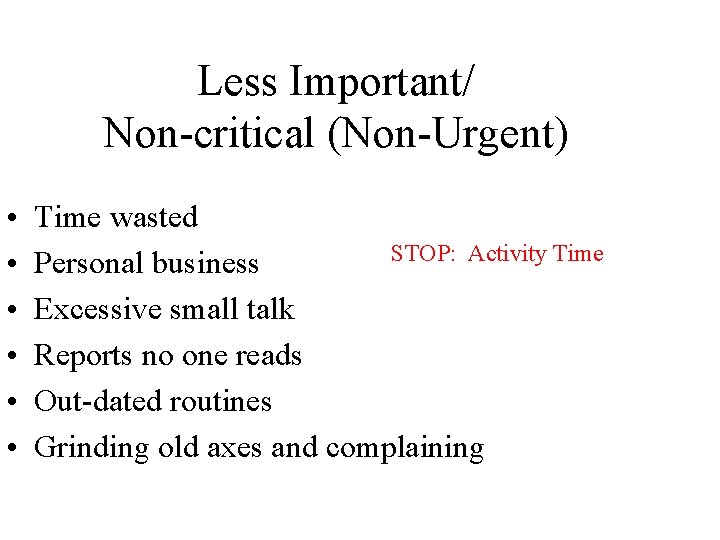 Less Important/ Non-critical (Non-Urgent) • • • Time wasted STOP: Activity Time Personal business