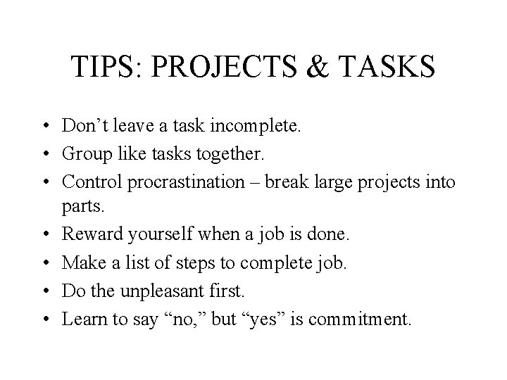 TIPS: PROJECTS & TASKS • Don’t leave a task incomplete. • Group like tasks