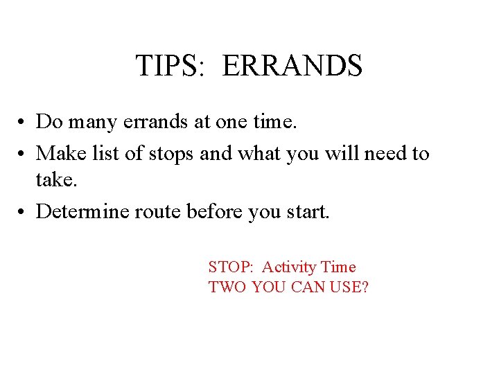 TIPS: ERRANDS • Do many errands at one time. • Make list of stops