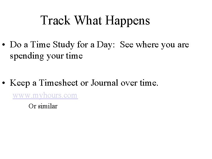 Track What Happens • Do a Time Study for a Day: See where you
