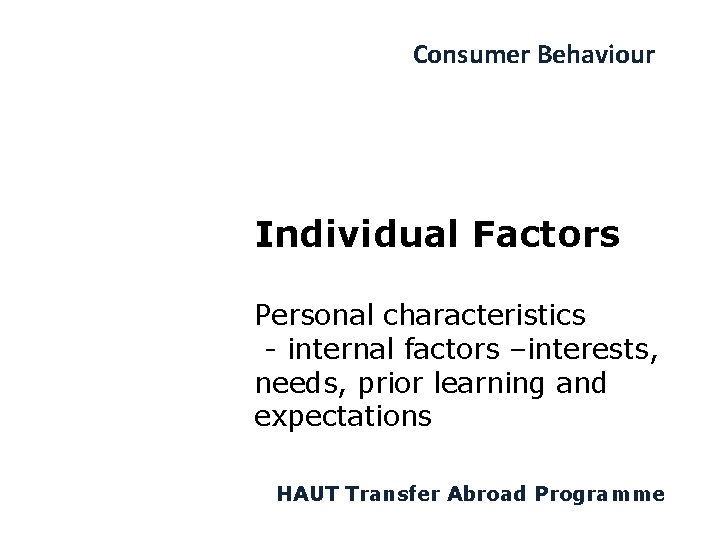 Consumer Behaviour Individual Factors Personal characteristics - internal factors –interests, needs, prior learning and