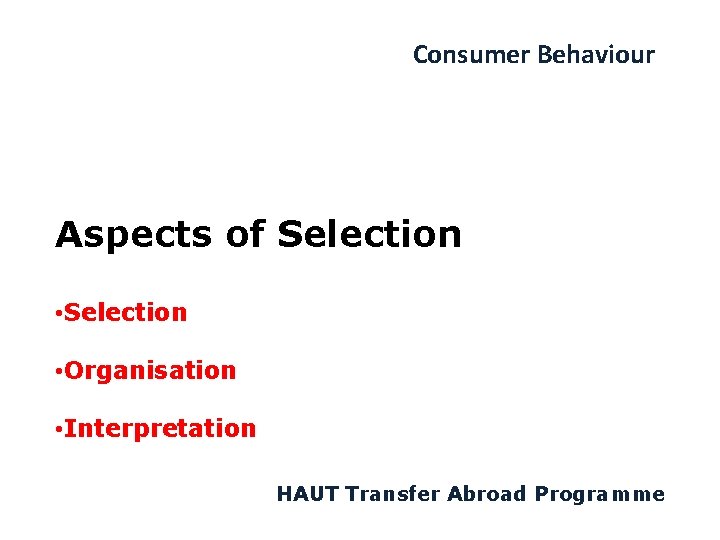 Consumer Behaviour Aspects of Selection • Organisation • Interpretation HAUT Transfer Abroad Programme 
