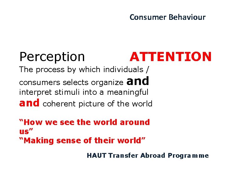 Consumer Behaviour Perception ATTENTION The process by which individuals / consumers selects organize and