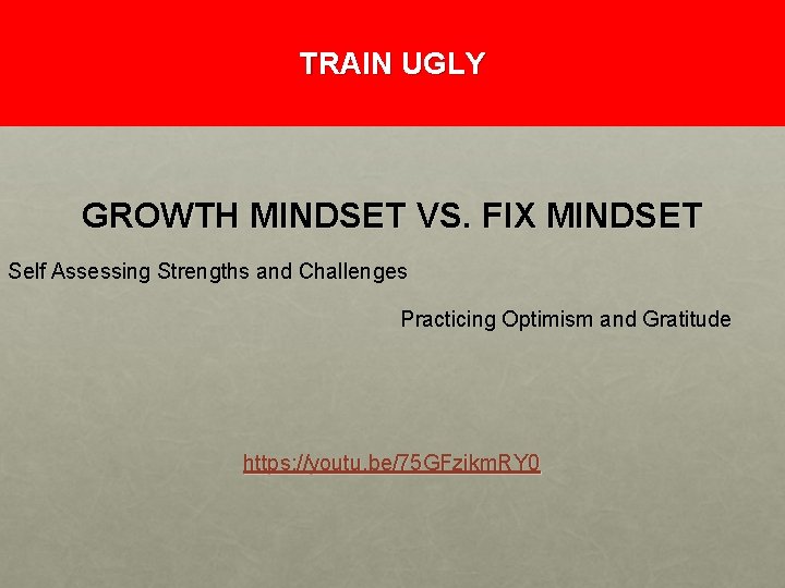 TRAIN UGLY GROWTH MINDSET VS. FIX MINDSET Self Assessing Strengths and Challenges Practicing Optimism