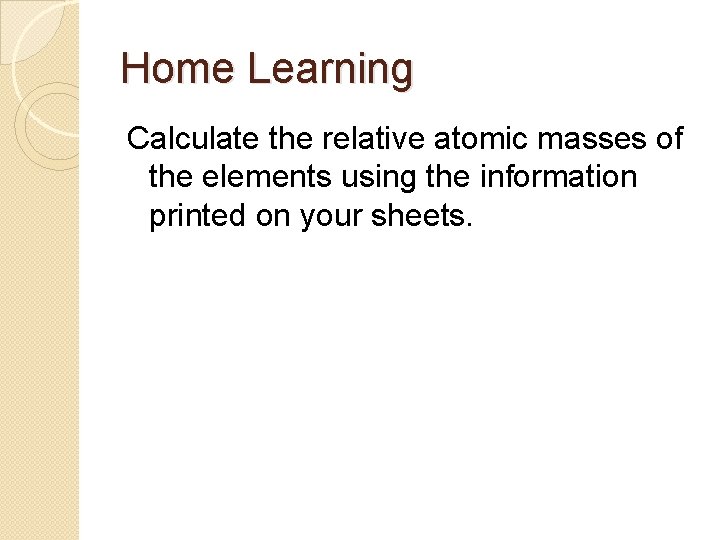 Home Learning Calculate the relative atomic masses of the elements using the information printed