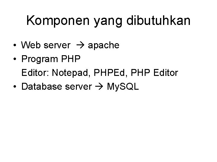 Komponen yang dibutuhkan • Web server apache • Program PHP Editor: Notepad, PHPEd, PHP