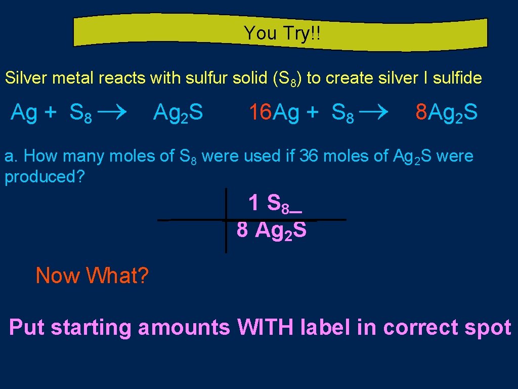 You Try!! Silver metal reacts with sulfur solid (S 8) to create silver I