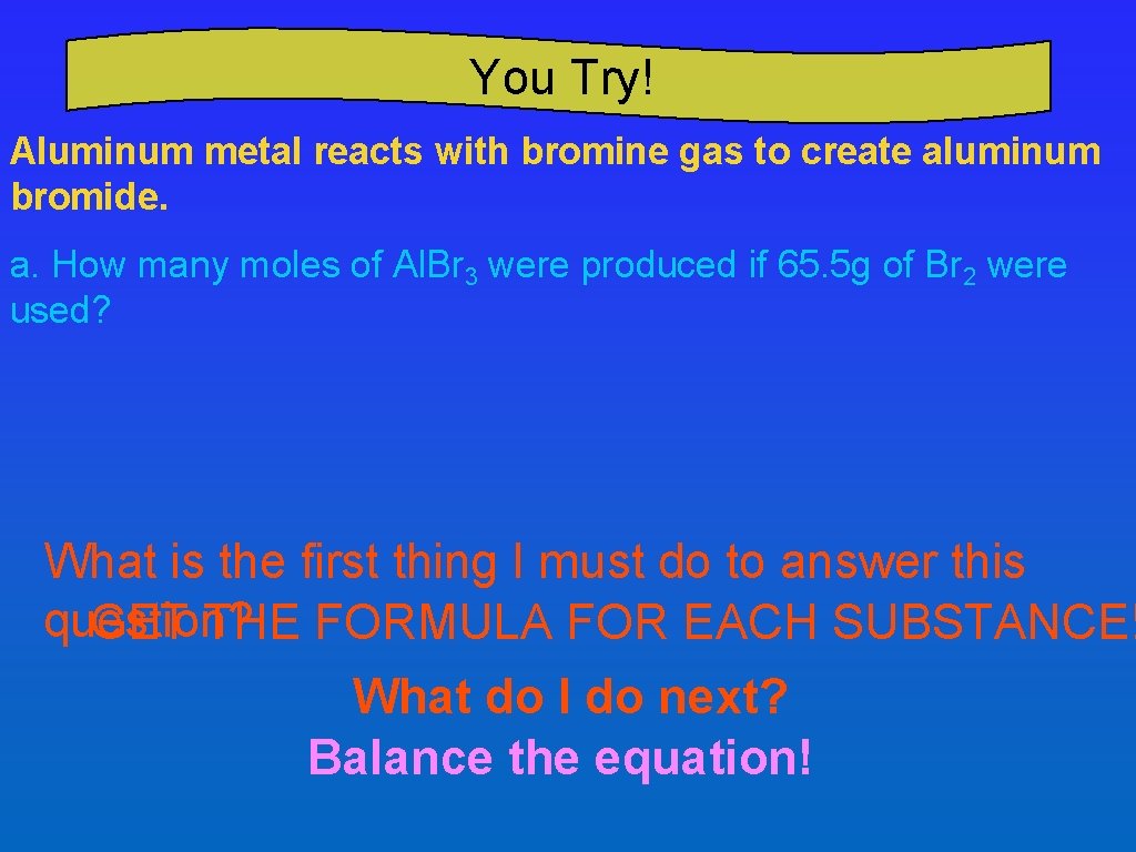 You Try! Aluminum metal reacts with bromine gas to create aluminum bromide. a. How