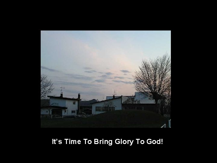 It’s Time To Bring Glory To God! 