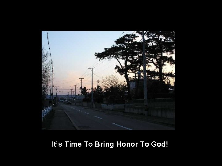 It’s Time To Bring Honor To God! 