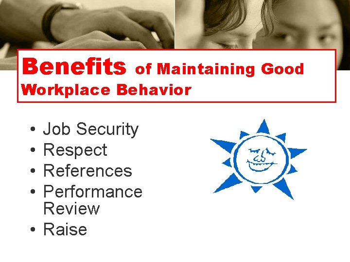Benefits of Maintaining Good Workplace Behavior • • Job Security Respect References Performance Review Benefits of Maintaining Good Workplace Behavior • • Job Security Respect References Performance Review