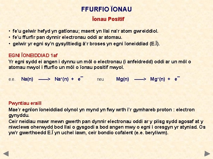 FFURFIO ÏONAU Ïonau Positif • fe’u gelwir hefyd yn gatïonau; maent yn llai na’r