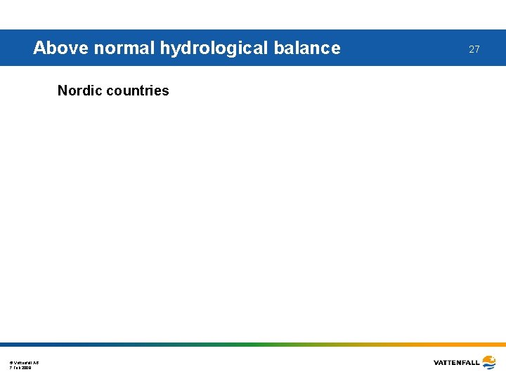 Above normal hydrological balance Nordic countries © Vattenfall AB 7 Feb 2008 27 