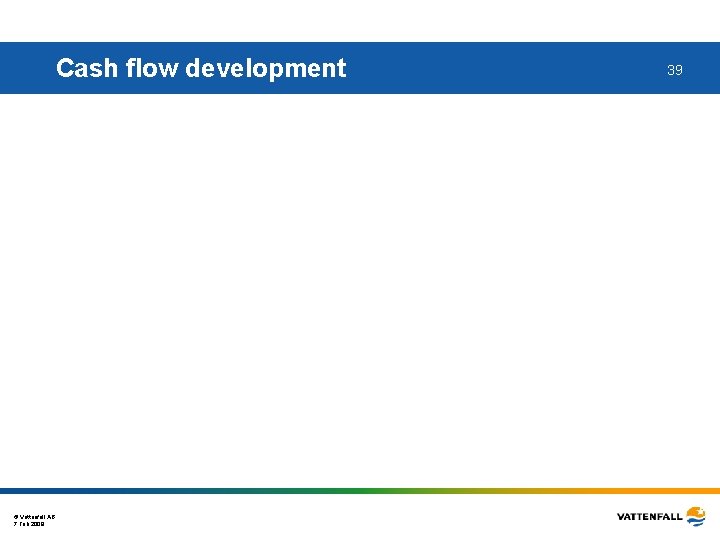 Cash flow development © Vattenfall AB 7 Feb 2008 39 