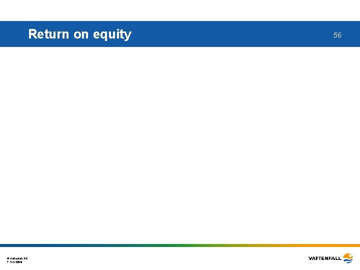 Return on equity © Vattenfall AB 7 Feb 2008 56 