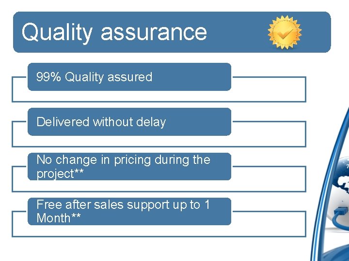 Quality assurance 99% Quality assured Delivered without delay No change in pricing during the