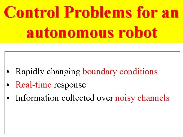 Control Problems for an autonomous robot • Rapidly changing boundary conditions • Real-time response