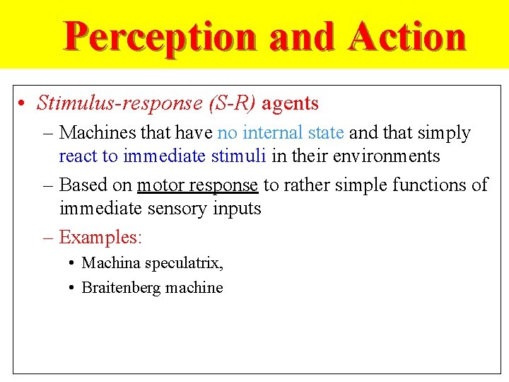 Perception and Action • Stimulus-response (S-R) agents – Machines that have no internal state