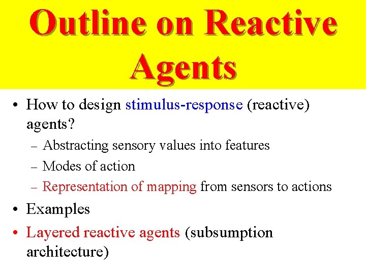 Outline on Reactive Agents • How to design stimulus-response (reactive) agents? Abstracting sensory values