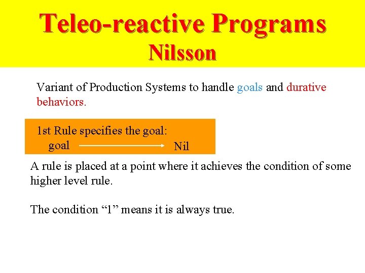 Teleo-reactive Programs Nilsson Variant of Production Systems to handle goals and durative behaviors. 1