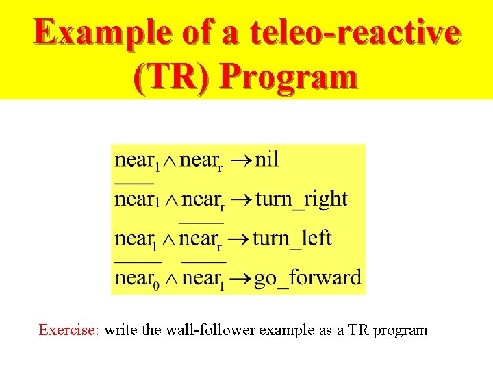 Example of a teleo-reactive (TR) Program Exercise: write the wall-follower example as a TR