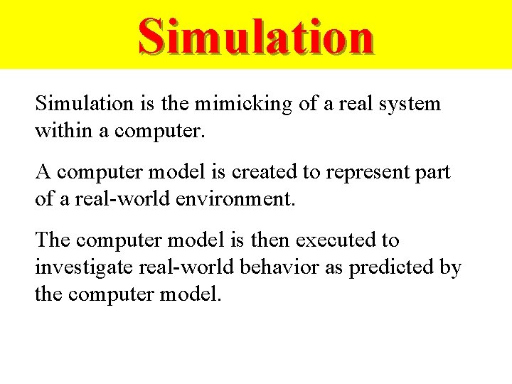 Simulation is the mimicking of a real system within a computer. A computer model