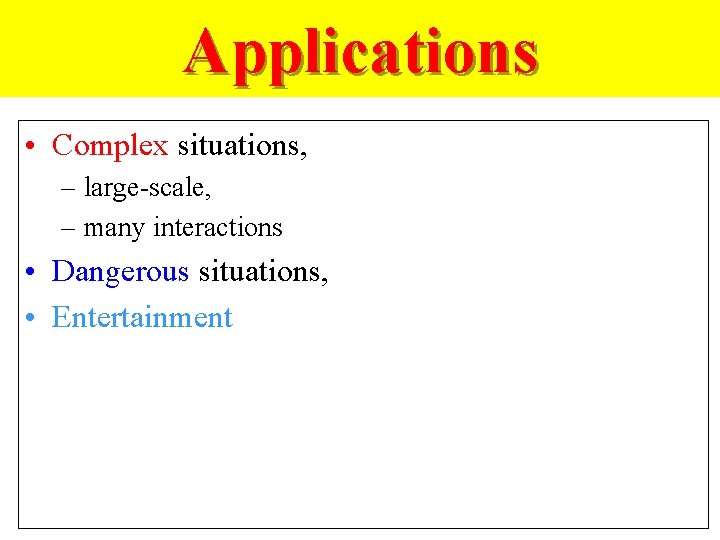 Applications • Complex situations, – large-scale, – many interactions • Dangerous situations, • Entertainment