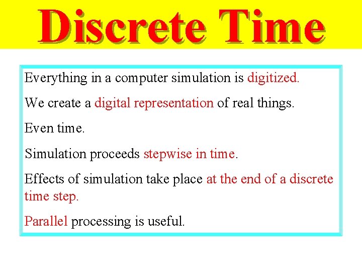 Discrete Time Everything in a computer simulation is digitized. We create a digital representation