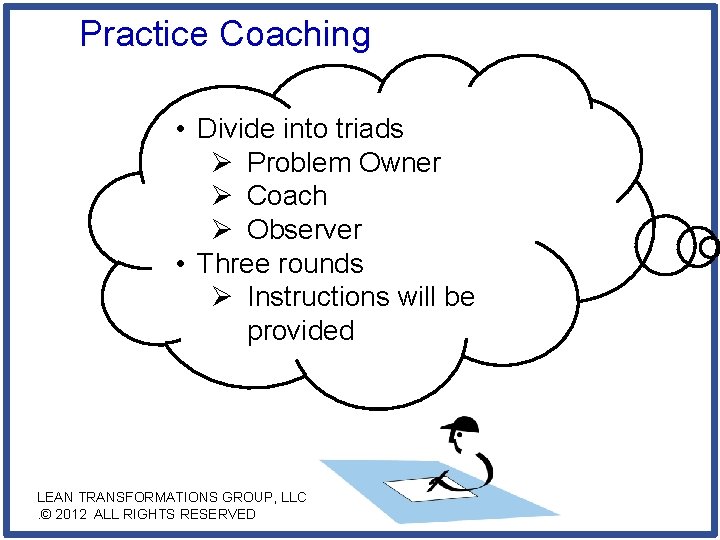 Practice Coaching • Divide into triads Ø Problem Owner Ø Coach Ø Observer •