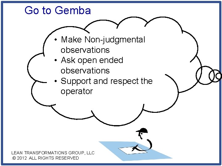 Go to Gemba • Make Non-judgmental observations • Ask open ended observations • Support