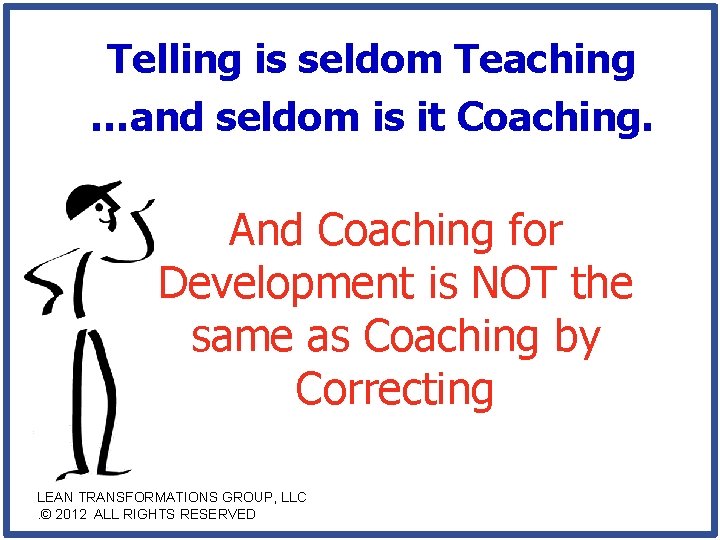 Telling is seldom Teaching …and seldom is it Coaching. And Coaching for Development is