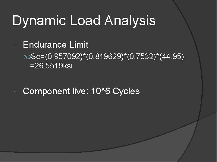 Dynamic Load Analysis Endurance Limit Se=(0. 957092)*(0. 819629)*(0. 7532)*(44. 95) =26. 5519 ksi Component