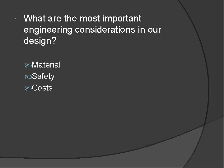  What are the most important engineering considerations in our design? Material Safety Costs