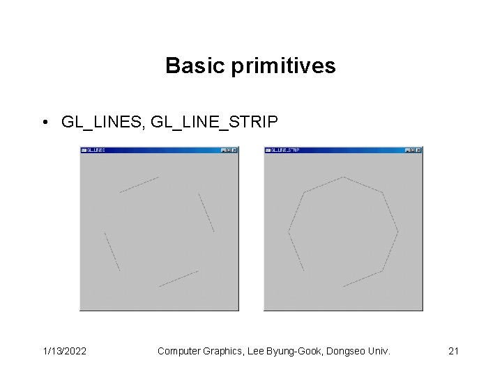 Basic primitives • GL_LINES, GL_LINE_STRIP 1/13/2022 Computer Graphics, Lee Byung-Gook, Dongseo Univ. 21 Basic primitives • GL_LINES, GL_LINE_STRIP 1/13/2022 Computer Graphics, Lee Byung-Gook, Dongseo Univ. 21
